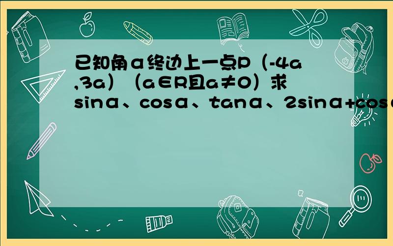 已知角α终边上一点P（-4a,3a）（a∈R且a≠0）求sinα、cosα、tanα、2sinα+cosα的值