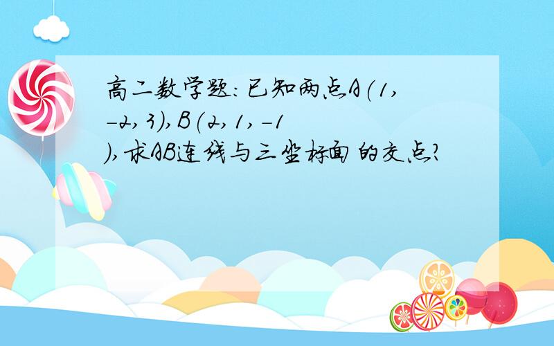 高二数学题：已知两点A(1,-2,3),B(2,1,-1),求AB连线与三坐标面的交点?