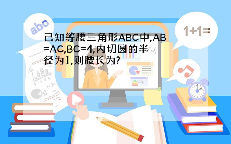 已知等腰三角形ABC中,AB=AC,BC=4,内切圆的半径为1,则腰长为?