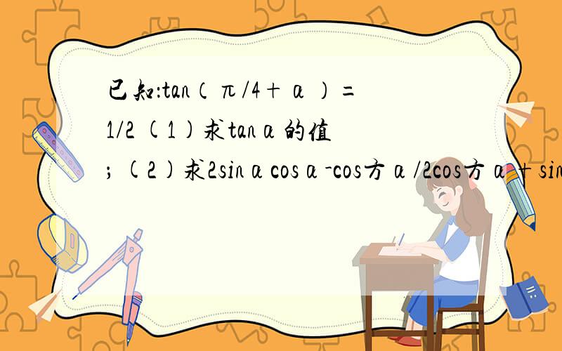 已知：tan（π/4+α）=1/2 (1)求tanα的值； (2)求2sinαcosα-cos方α/2cos方α+sin