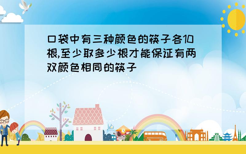 口袋中有三种颜色的筷子各10根,至少取多少根才能保证有两双颜色相同的筷子