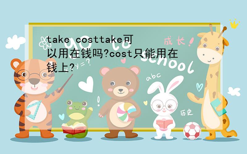 take costtake可以用在钱吗?cost只能用在钱上?