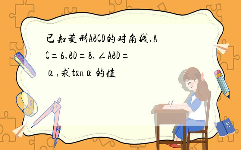 已知菱形ABCD的对角线,AC=6,BD=8,∠ABD=α,求tanα的值