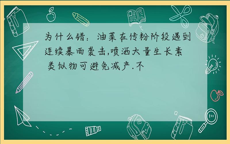 为什么错：油菜在传粉阶段遇到连续暴雨袭击,喷洒大量生长素 类似物可避免减产.不