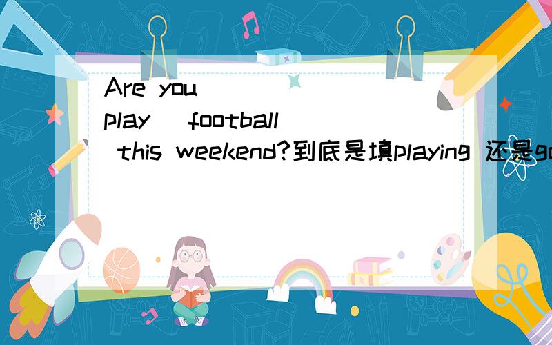 Are you ____ (play) football this weekend?到底是填playing 还是goin