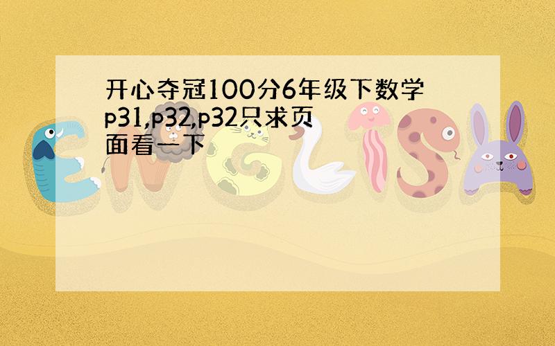 开心夺冠100分6年级下数学p31,p32,p32只求页面看一下