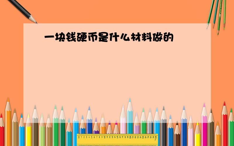 一块钱硬币是什么材料做的