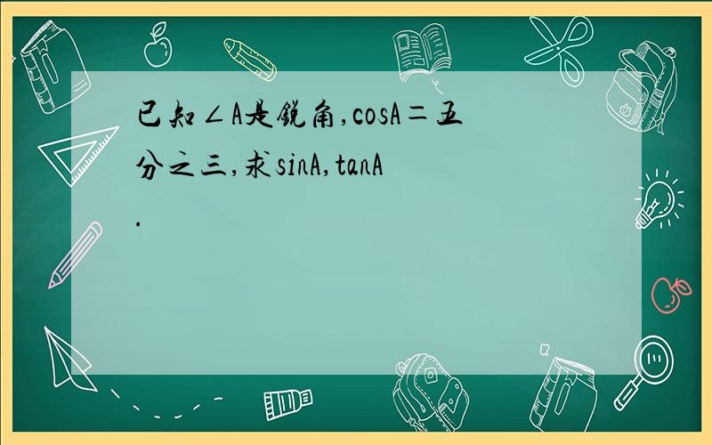 已知∠A是锐角,cosA＝五分之三,求sinA,tanA.