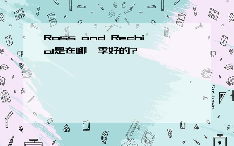 Ross and Rechial是在哪一季好的?