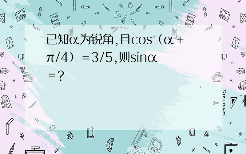 已知α为锐角,且cos（α＋π/4）＝3/5,则sinα＝?