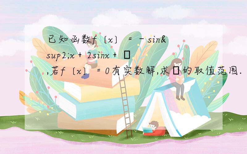 已知函数f〔x〕＝－sin²x＋2sinx＋α,若f〔x〕＝0有实数解,求α的取值范围.