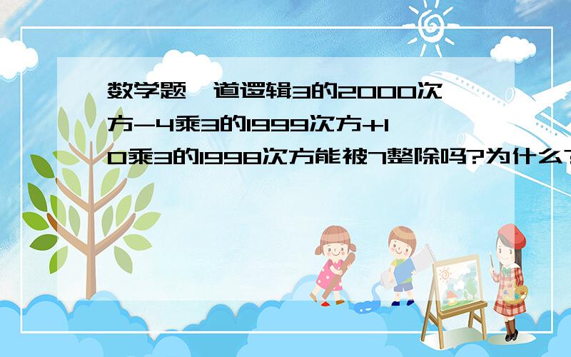 数学题一道逻辑3的2000次方-4乘3的1999次方+10乘3的1998次方能被7整除吗?为什么?这样的题有什么窍门吗?