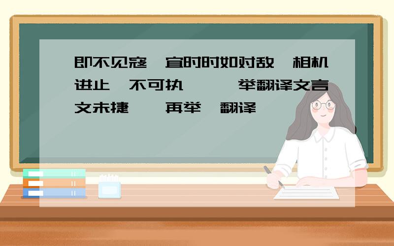 即不见寇,宜时时如对敌,相机进止,不可执一,一举翻译文言文未捷,噫再举,翻译