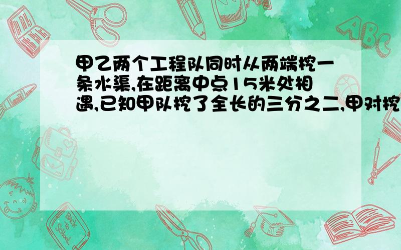 甲乙两个工程队同时从两端挖一条水渠,在距离中点15米处相遇,已知甲队挖了全长的三分之二,甲对挖了多少米