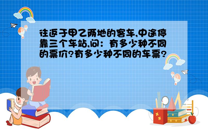 往返于甲乙两地的客车,中途停靠三个车站,问：有多少种不同的票价?有多少种不同的车票?