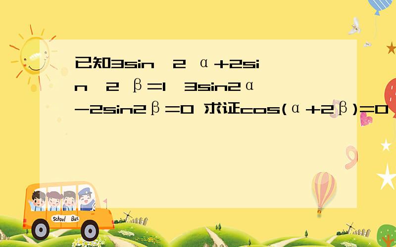 已知3sin^2 α+2sin^2 β=1,3sin2α-2sin2β=0 求证cos(α+2β)=0