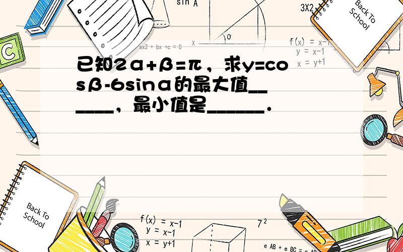 已知2α+β=π，求y=cosβ-6sinα的最大值______，最小值是______．