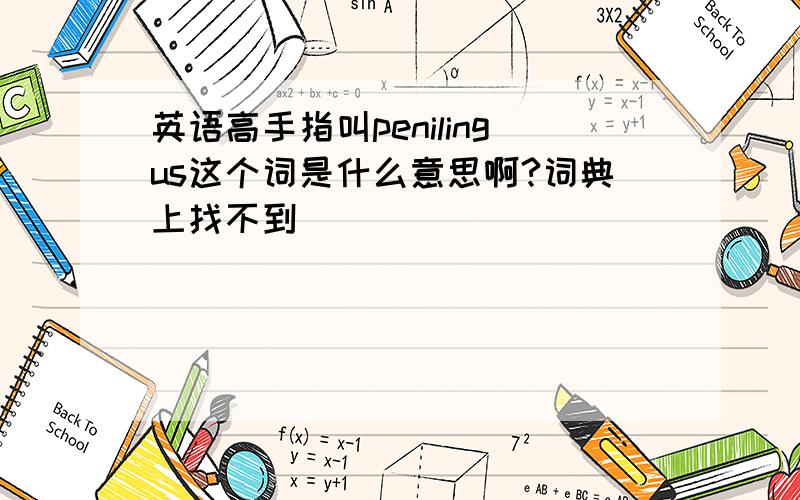 英语高手指叫penilingus这个词是什么意思啊?词典上找不到