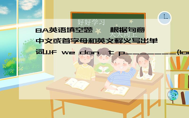 8A英语填空题一、根据句意、中文或首字母和英文释义写出单词.1.If we don't p_______(look af