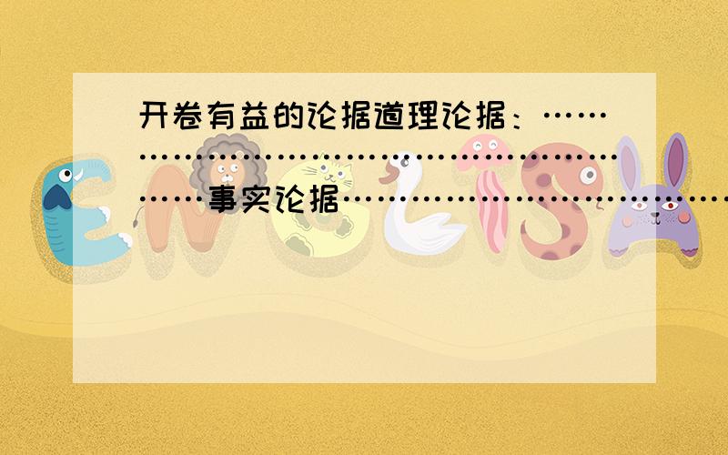 开卷有益的论据道理论据：………………………………………………事实论据……………………………………不要太长.一个论据最多两