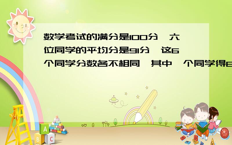 数学考试的满分是100分,六位同学的平均分是91分,这6个同学分数各不相同,其中一个同学得65分