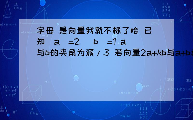 字母 是向量我就不标了哈 已知|a|=2 |b|=1 a与b的夹角为派/3 若向量2a+kb与a+b垂直 求k值