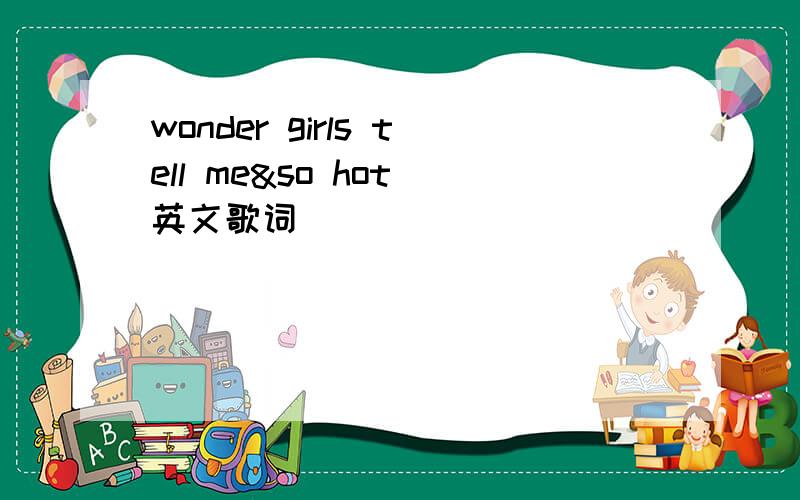 wonder girls tell me&so hot 英文歌词