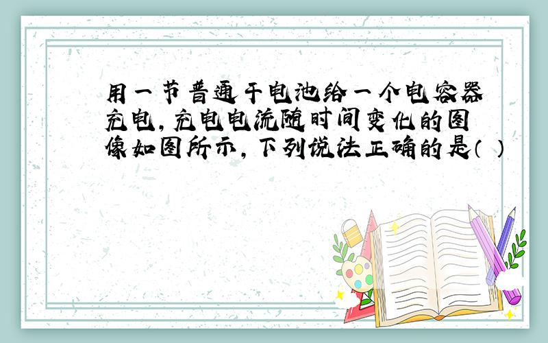 用一节普通干电池给一个电容器充电,充电电流随时间变化的图像如图所示,下列说法正确的是（ ）