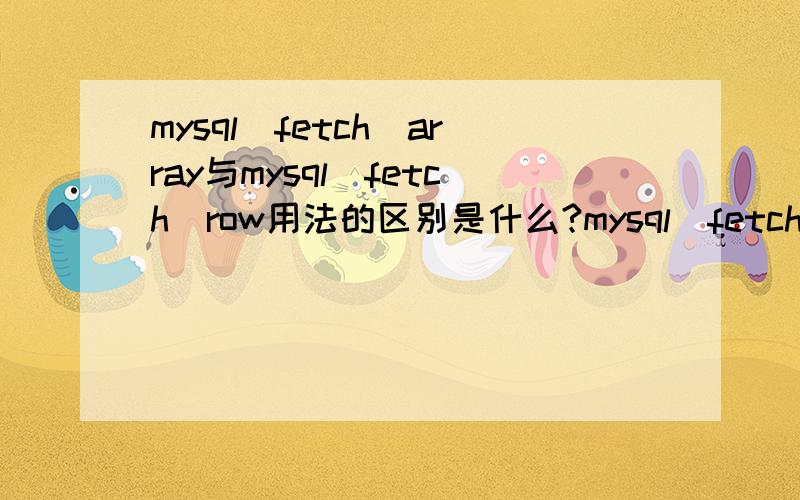 mysql_fetch_array与mysql_fetch_row用法的区别是什么?mysql_fetch_array与