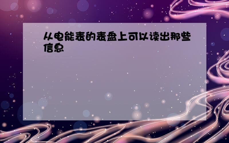 从电能表的表盘上可以读出那些信息