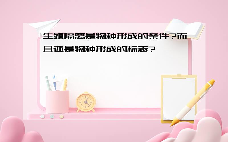 生殖隔离是物种形成的条件?而且还是物种形成的标志?