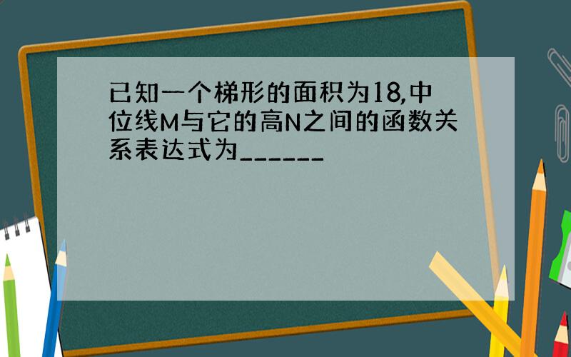 已知一个梯形的面积为18,中位线M与它的高N之间的函数关系表达式为______