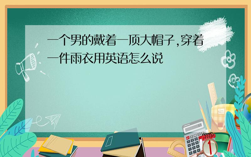 一个男的戴着一顶大帽子,穿着一件雨衣用英语怎么说