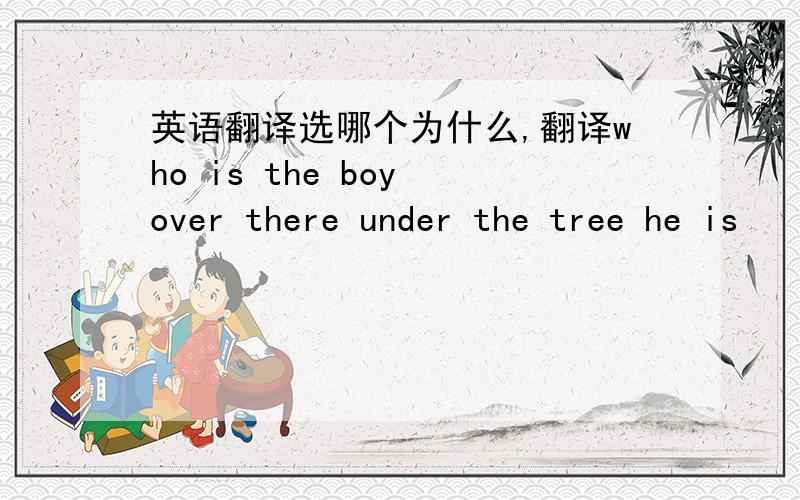 英语翻译选哪个为什么,翻译who is the boy over there under the tree he is