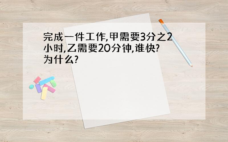 完成一件工作,甲需要3分之2小时,乙需要20分钟,谁快?为什么?