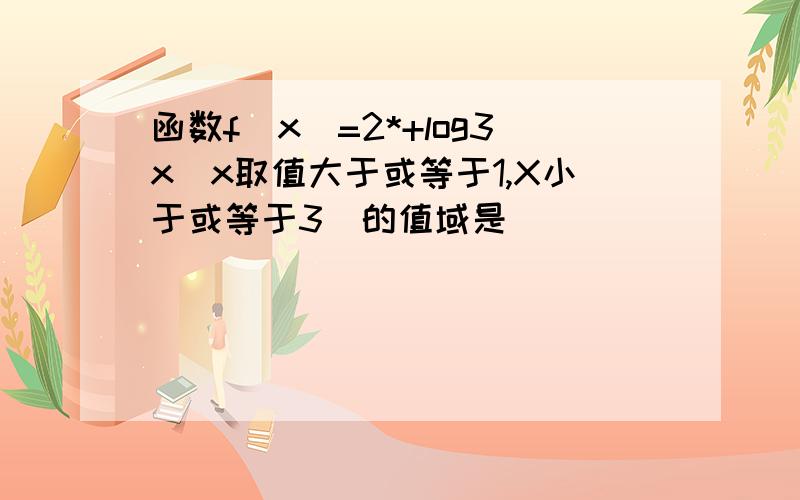 函数f(x)=2*+log3x(x取值大于或等于1,X小于或等于3)的值域是