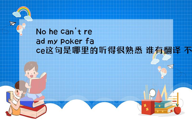 No he can't read my poker face这句是哪里的听得很熟悉 谁有翻译 不要机器的翻译大神们帮帮忙