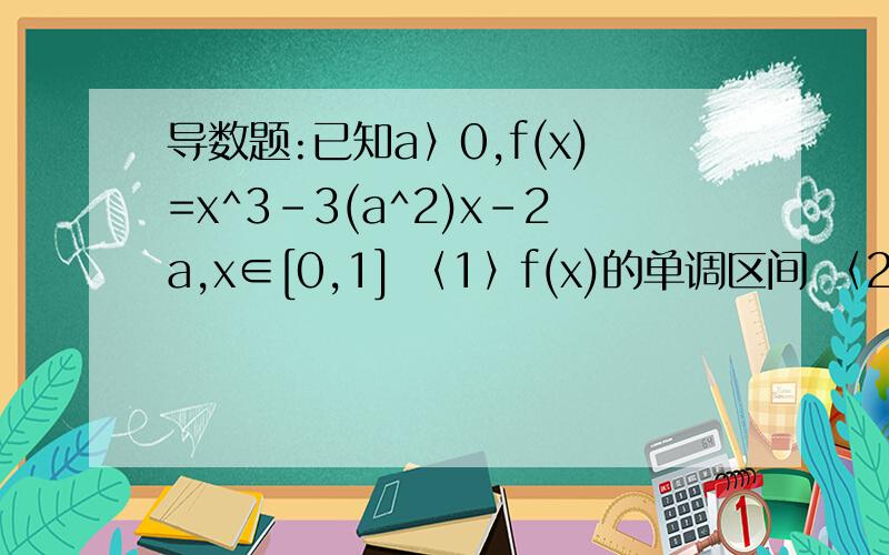 导数题:已知a〉0,f(x)=x^3-3(a^2)x-2a,x∈[0,1] 〈1〉f(x)的单调区间 〈2>设g(x)=