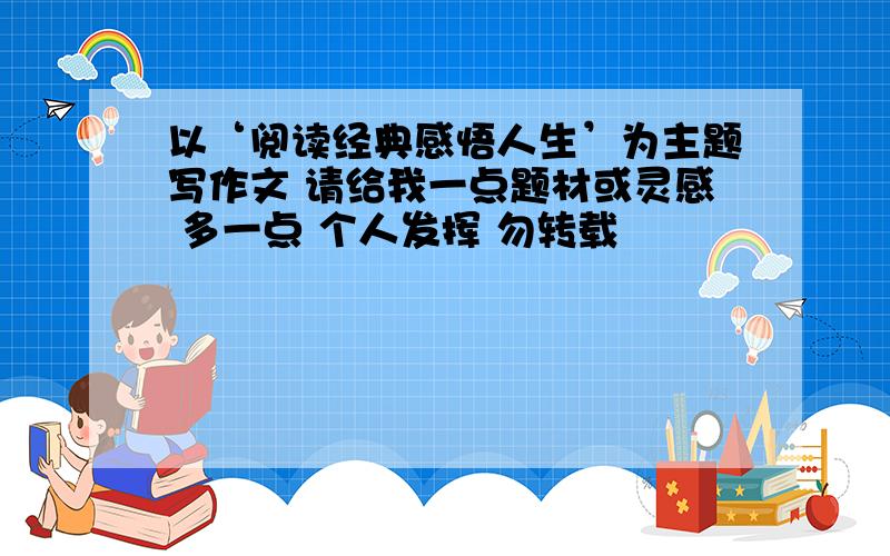 以‘阅读经典感悟人生’为主题写作文 请给我一点题材或灵感 多一点 个人发挥 勿转载