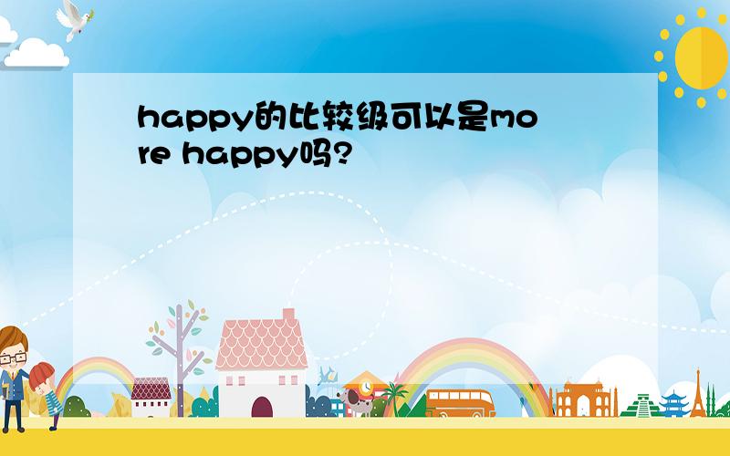 happy的比较级可以是more happy吗?