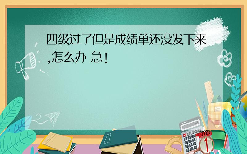 四级过了但是成绩单还没发下来,怎么办 急!