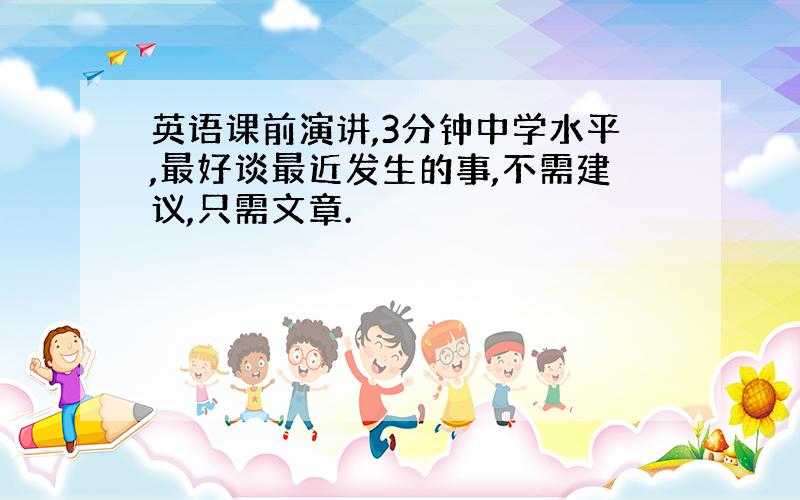 英语课前演讲,3分钟中学水平,最好谈最近发生的事,不需建议,只需文章.