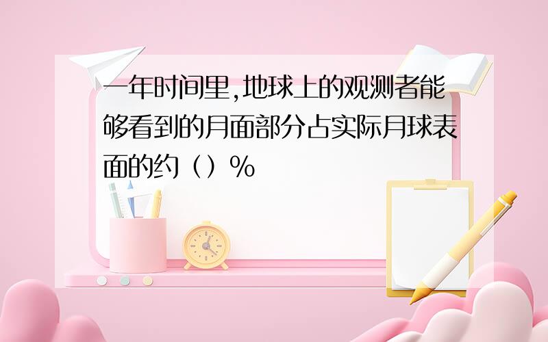 一年时间里,地球上的观测者能够看到的月面部分占实际月球表面的约（）%