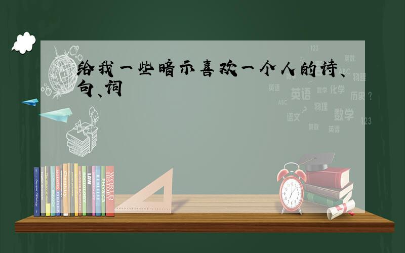 给我一些暗示喜欢一个人的诗、句、词