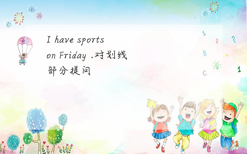 I have sports on Friday .对划线部分提问