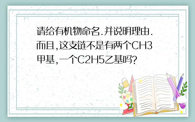 请给有机物命名.并说明理由.而且,这支链不是有两个CH3甲基,一个C2H5乙基吗?