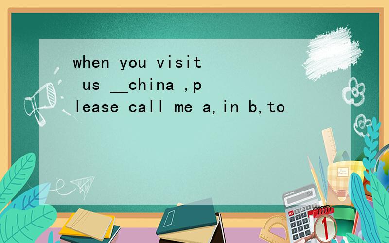 when you visit us __china ,please call me a,in b,to