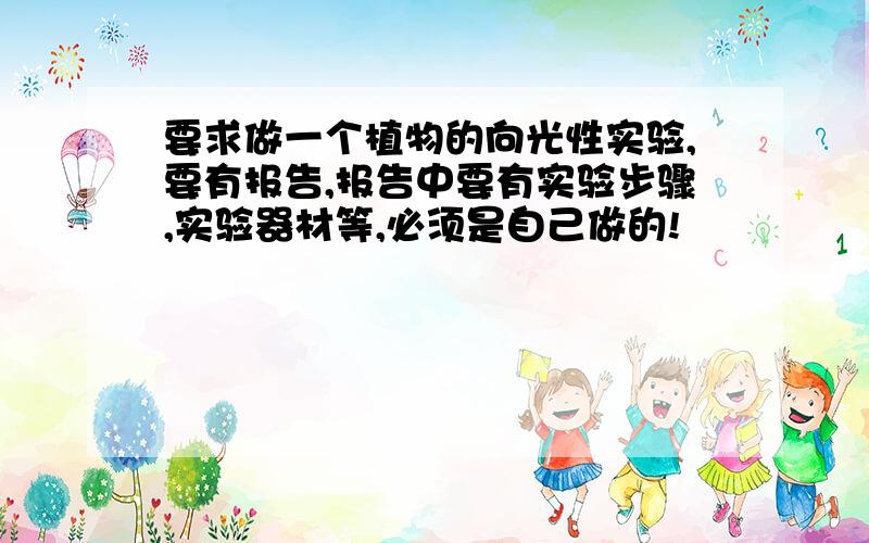 要求做一个植物的向光性实验,要有报告,报告中要有实验步骤,实验器材等,必须是自己做的!