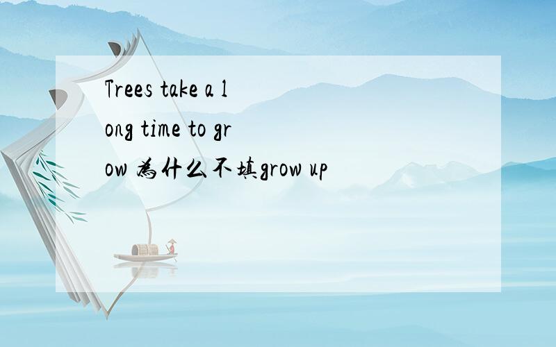 Trees take a long time to grow 为什么不填grow up