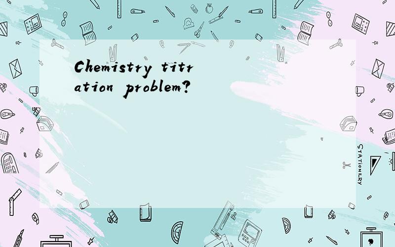 Chemistry titration problem?